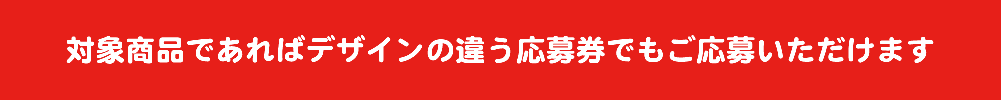 対象商品であればデザインの違う応募券でもご応募いただけます